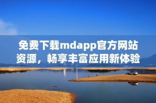 免费下载mdapp官方网站资源，畅享丰富应用新体验