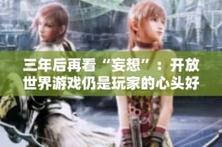 三年后再看“妄想”：开放世界游戏仍是玩家的心头好吗