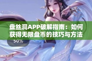 盘丝洞APP破解指南：如何获得无限盘币的技巧与方法