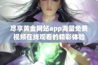 尽享黄金网站app海量免费视频在线观看的精彩体验