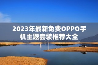 2023年最新免费OPPO手机主题套装推荐大全