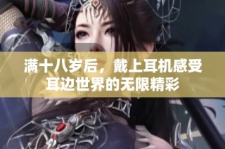 满十八岁后，戴上耳机感受耳边世界的无限精彩