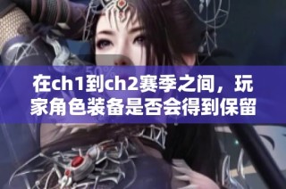 在ch1到ch2赛季之间，玩家角色装备是否会得到保留的解析