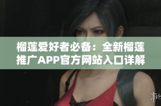 榴莲爱好者必备：全新榴莲推广APP官方网站入口详解