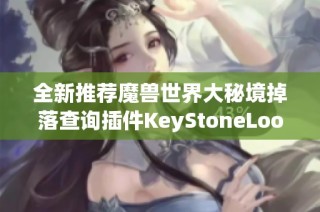 全新推荐魔兽世界大秘境掉落查询插件KeyStoneLoot，助你轻松刷图!