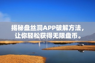 揭秘盘丝洞APP破解方法，让你轻松获得无限盘币。