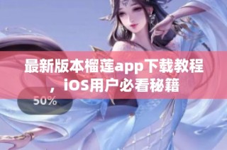 最新版本榴莲app下载教程，iOS用户必看秘籍