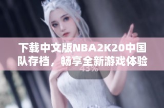 下载中文版NBA2K20中国队存档，畅享全新游戏体验