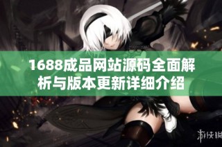 1688成品网站源码全面解析与版本更新详细介绍