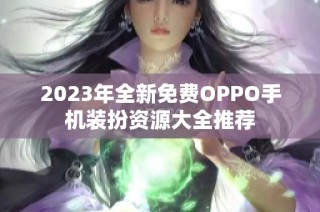 2023年全新免费OPPO手机装扮资源大全推荐