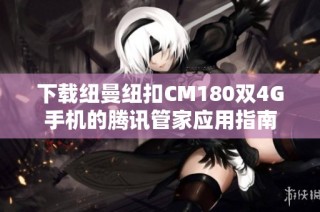 下载纽曼纽扣CM180双4G手机的腾讯管家应用指南