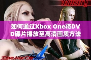 如何通过Xbox One将DVD碟片播放至高清画质方法详解