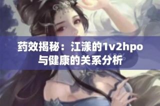 药效揭秘：江漾的1v2hpo与健康的关系分析