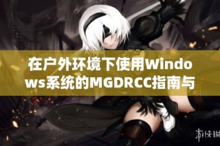 在户外环境下使用Windows系统的MGDRCC指南与技巧