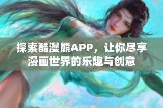 探索酷漫熊APP，让你尽享漫画世界的乐趣与创意