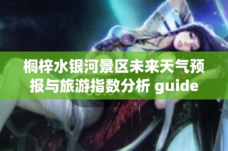 桐梓水银河景区未来天气预报与旅游指数分析 guide