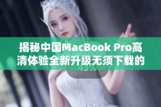 揭秘中国MacBook Pro高清体验全新升级无须下载的秘密