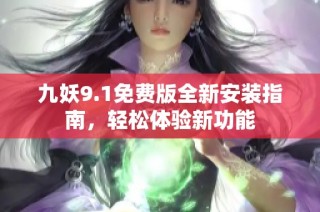 九妖9.1免费版全新安装指南，轻松体验新功能