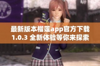 最新版本榴莲app官方下载1.0.3 全新体验等你来探索