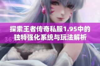 探索王者传奇私服1.95中的独特强化系统与玩法解析