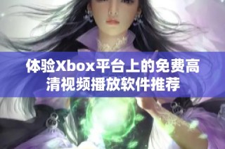 体验Xbox平台上的免费高清视频播放软件推荐