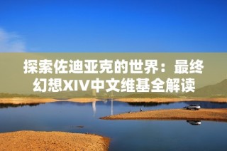 探索佐迪亚克的世界：最终幻想XIV中文维基全解读