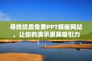 寻找优质免费PPT模板网站，让你的演示更具吸引力