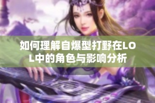 如何理解自爆型打野在LOL中的角色与影响分析