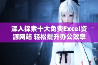 深入探索十大免费Excel资源网站 轻松提升办公效率