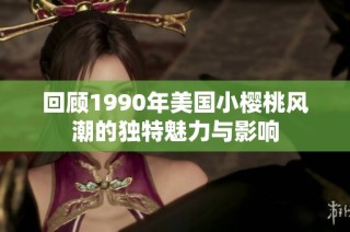 回顾1990年美国小樱桃风潮的独特魅力与影响