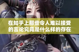 在知乎上那些令人难以接受的言论究竟是什么样的存在