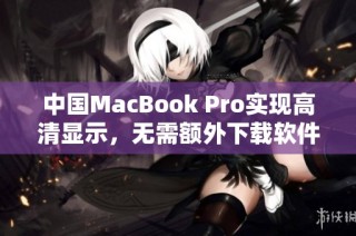 中国MacBook Pro实现高清显示，无需额外下载软件解决方案