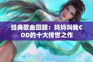 经典歌曲回顾：妈妈叫我COD的十大传世之作