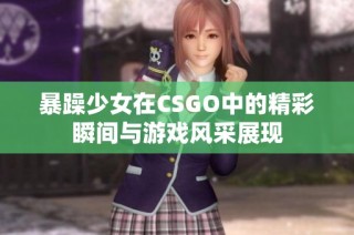 暴躁少女在CSGO中的精彩瞬间与游戏风采展现