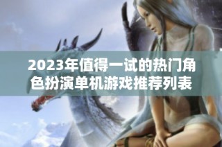 2023年值得一试的热门角色扮演单机游戏推荐列表