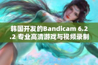 韩国开发的Bandicam 6.2.2 专业高清游戏与视频录制软件