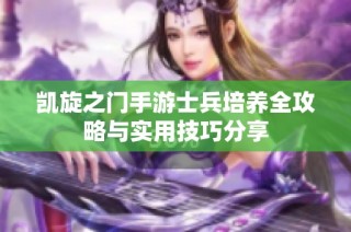 凯旋之门手游士兵培养全攻略与实用技巧分享