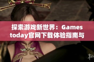 探索游戏新世界：Gamestoday官网下载体验指南与推荐