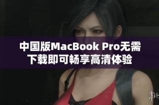 中国版MacBook Pro无需下载即可畅享高清体验