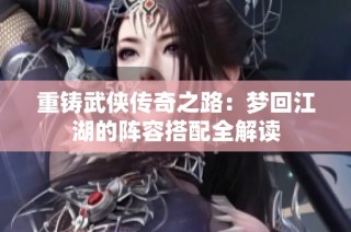 重铸武侠传奇之路：梦回江湖的阵容搭配全解读