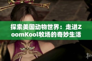 探索美国动物世界：走进ZoomKool牧场的奇妙生活