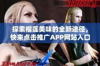 探索榴莲美味的全新途径，快来点击推广APP网站入口！