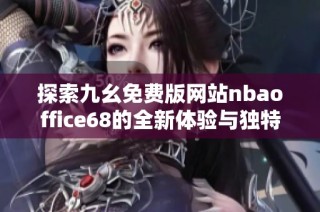 探索九幺免费版网站nbaoffice68的全新体验与独特功能