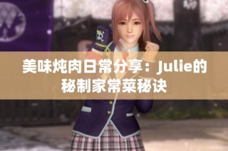 美味炖肉日常分享：Julie的秘制家常菜秘诀