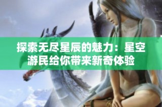 探索无尽星辰的魅力：星空游民给你带来新奇体验