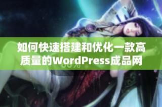 如何快速搭建和优化一款高质量的WordPress成品网站