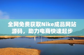 全网免费获取Nike成品网站源码，助力电商快速起步