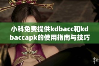 小科免费提供kdbacc和kdbaccapk的使用指南与技巧