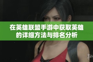 在英雄联盟手游中获取英雄的详细方法与排名分析