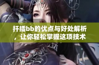 扦插bb的优点与好处解析，让你轻松掌握这项技术